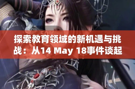 探索教育领域的新机遇与挑战：从14 May 18事件谈起