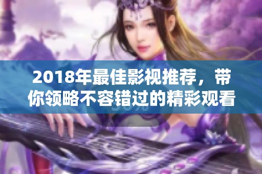 2018年最佳影视推荐，带你领略不容错过的精彩观看体验