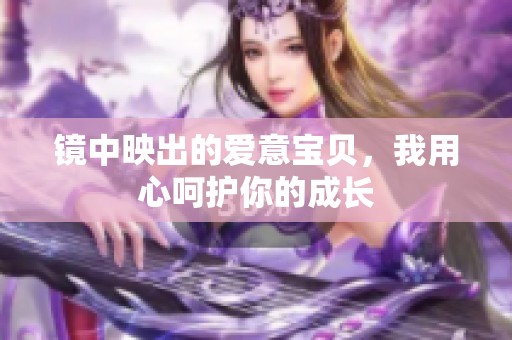 镜中映出的爱意宝贝，我用心呵护你的成长