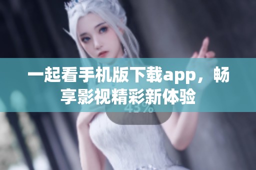 一起看手机版下载app，畅享影视精彩新体验