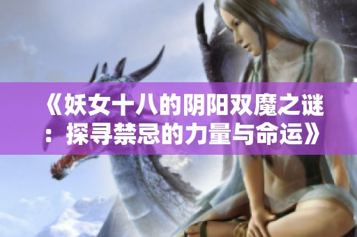 《妖女十八的阴阳双魔之谜：探寻禁忌的力量与命运》