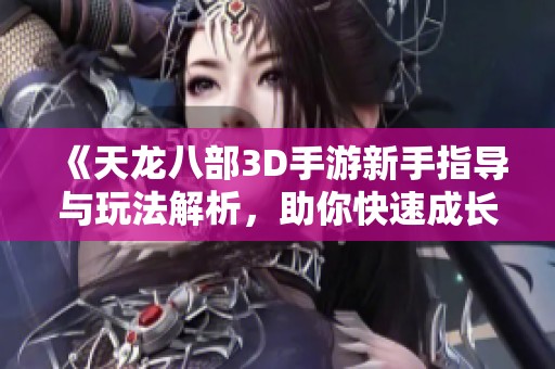 《天龙八部3D手游新手指导与玩法解析，助你快速成长为大富豪》