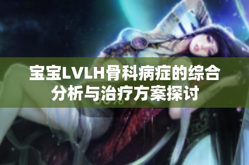 宝宝LVLH骨科病症的综合分析与治疗方案探讨