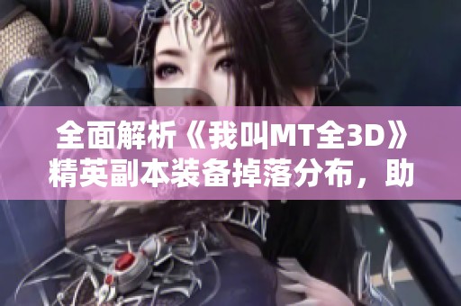 全面解析《我叫MT全3D》精英副本装备掉落分布，助你高效获取极品装备