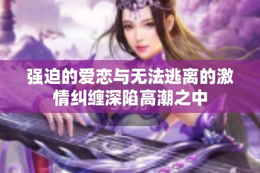 强迫的爱恋与无法逃离的激情纠缠深陷高潮之中