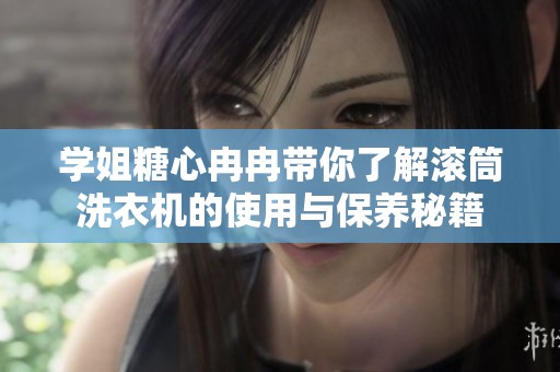 学姐糖心冉冉带你了解滚筒洗衣机的使用与保养秘籍