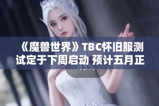 《魔兽世界》TBC怀旧服测试定于下周启动 预计五月正式上线带来新体验