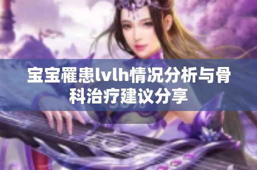 宝宝罹患lvlh情况分析与骨科治疗建议分享