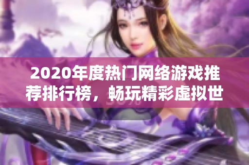 2020年度热门网络游戏推荐排行榜，畅玩精彩虚拟世界等你来探索