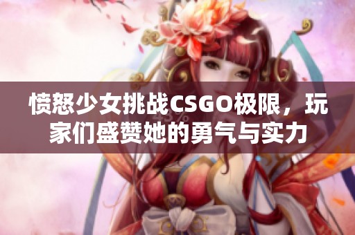 愤怒少女挑战CSGO极限，玩家们盛赞她的勇气与实力