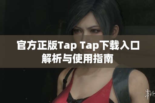 官方正版Tap Tap下载入口解析与使用指南