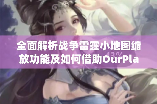 全面解析战争雷霆小地图缩放功能及如何借助OurPlay PC游戏加速器提升游戏体验