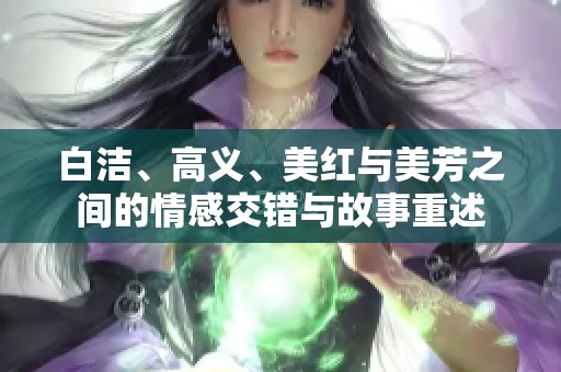 白洁、高义、美红与美芳之间的情感交错与故事重述