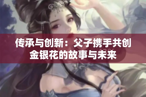 传承与创新：父子携手共创金银花的故事与未来