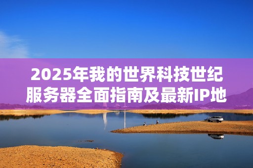 2025年我的世界科技世纪服务器全面指南及最新IP地址汇总