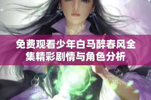 免费观看少年白马醉春风全集精彩剧情与角色分析