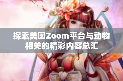 探索美国Zoom平台与动物相关的精彩内容总汇