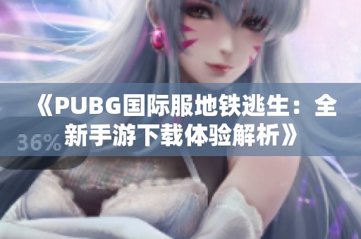 《PUBG国际服地铁逃生：全新手游下载体验解析》