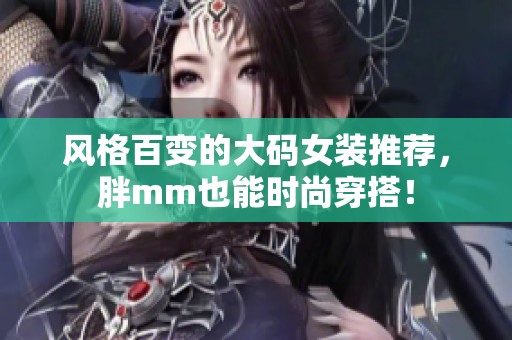 风格百变的大码女装推荐，胖mm也能时尚穿搭！