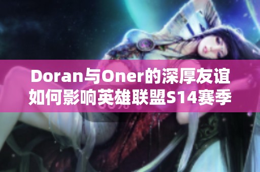 Doran与Oner的深厚友谊如何影响英雄联盟S14赛季及电竞未来发展趋势分析