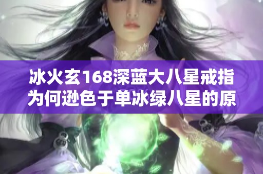 冰火玄168深蓝大八星戒指为何逊色于单冰绿八星的原因分析与比较