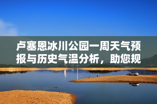 卢塞恩冰川公园一周天气预报与历史气温分析，助您规划完美旅游行程