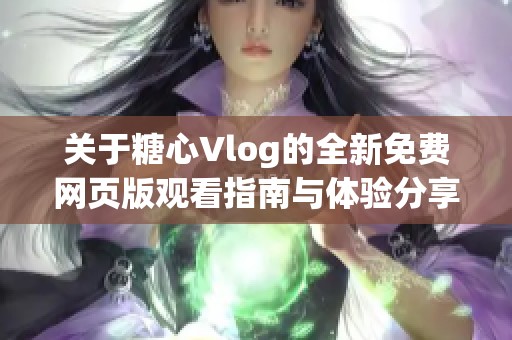 关于糖心Vlog的全新免费网页版观看指南与体验分享