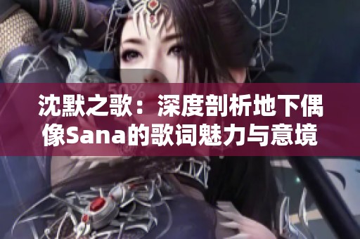 沈默之歌：深度剖析地下偶像Sana的歌词魅力与意境