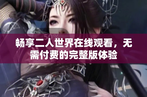 畅享二人世界在线观看，无需付费的完整版体验