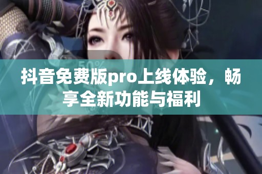 抖音免费版pro上线体验，畅享全新功能与福利