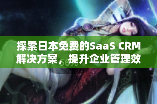 探索日本免费的SaaS CRM解决方案，提升企业管理效率