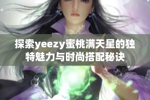 探索yeezy蜜桃满天星的独特魅力与时尚搭配秘诀