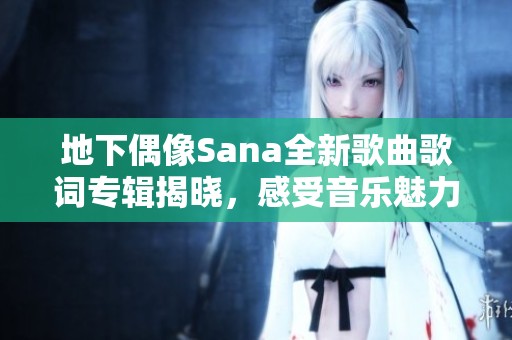 地下偶像Sana全新歌曲歌词专辑揭晓，感受音乐魅力与情感碰撞