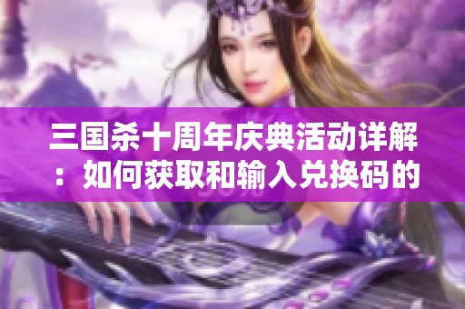 三国杀十周年庆典活动详解：如何获取和输入兑换码的完整指南