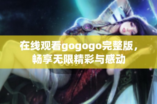 在线观看gogogo完整版，畅享无限精彩与感动