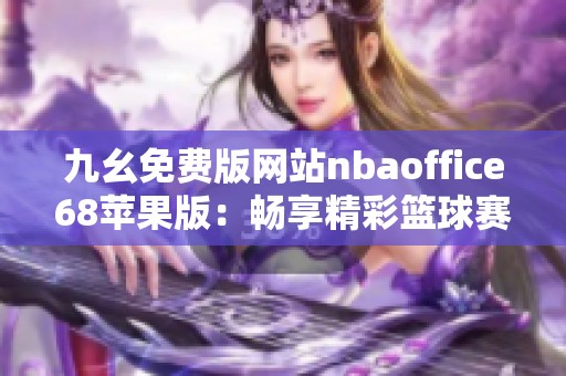 九幺免费版网站nbaoffice68苹果版：畅享精彩篮球赛事直播体验