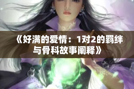 《好满的爱情：1对2的羁绊与骨科故事阐释》