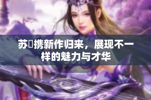 苏玥携新作归来，展现不一样的魅力与才华