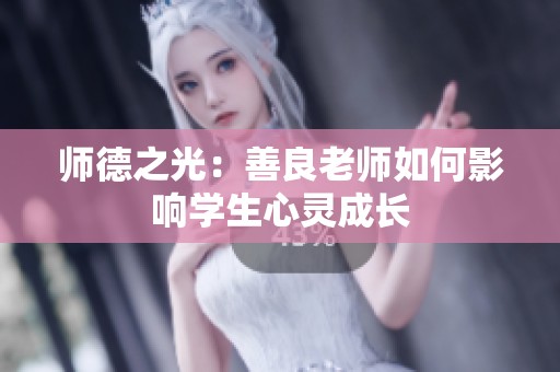 师德之光：善良老师如何影响学生心灵成长