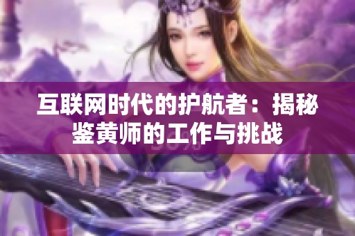 互联网时代的护航者：揭秘鉴黄师的工作与挑战