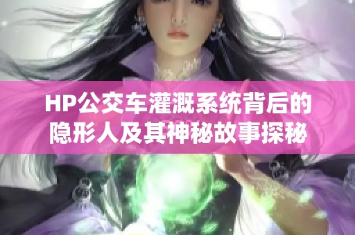 HP公交车灌溉系统背后的隐形人及其神秘故事探秘