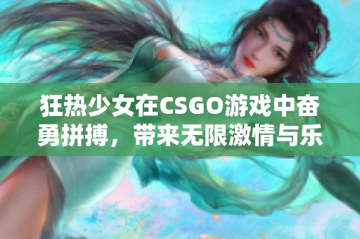 狂热少女在CSGO游戏中奋勇拼搏，带来无限激情与乐趣