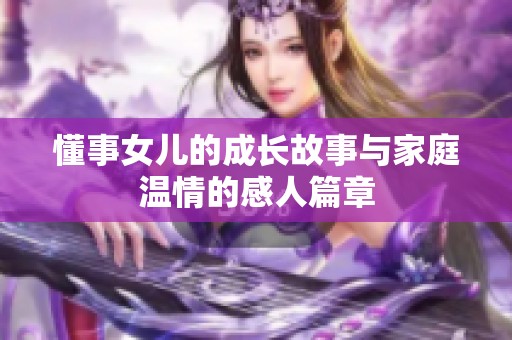 懂事女儿的成长故事与家庭温情的感人篇章