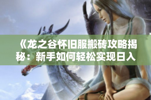 《龙之谷怀旧服搬砖攻略揭秘：新手如何轻松实现日入多张的盈利梦想》