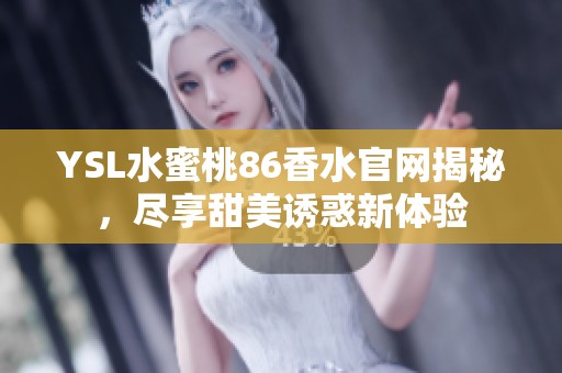 YSL水蜜桃86香水官网揭秘，尽享甜美诱惑新体验