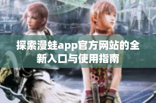 探索漫蛙app官方网站的全新入口与使用指南