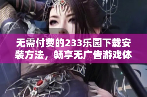 无需付费的233乐园下载安装方法，畅享无广告游戏体验