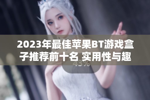 2023年最佳苹果BT游戏盒子推荐前十名 实用性与趣味性的完美结合