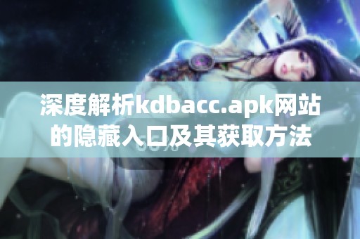 深度解析kdbacc.apk网站的隐藏入口及其获取方法