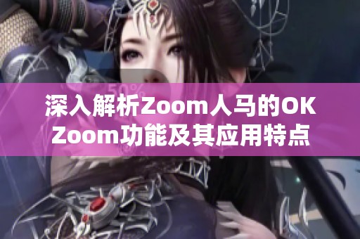 深入解析Zoom人马的OKZoom功能及其应用特点